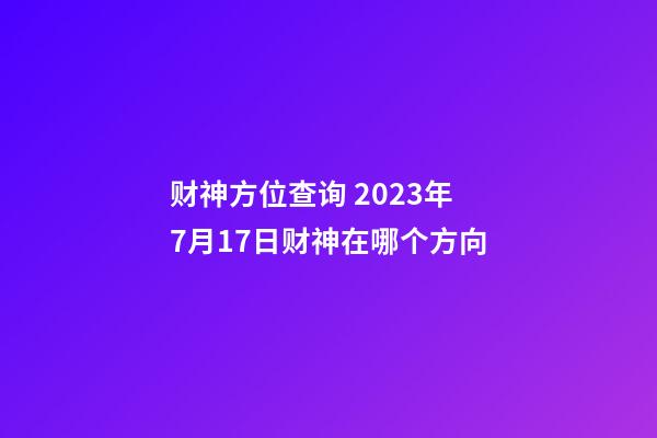 财神方位查询 2023年7月17日财神在哪个方向